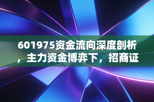 601975资金流向深度剖析,主力资金博弈下,招商证券还能上车吗?