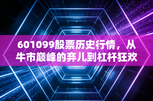 601099股票历史行情，从牛市巅峰的弃儿到杠杆狂欢的妖王，我们该如何看懂太平洋证券的K线密码？