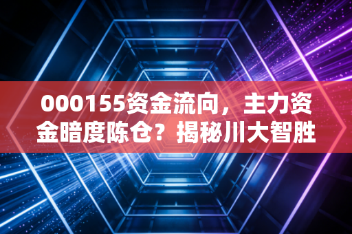 000155资金流向，主力资金暗度陈仓？揭秘川大智胜背后的博弈真相