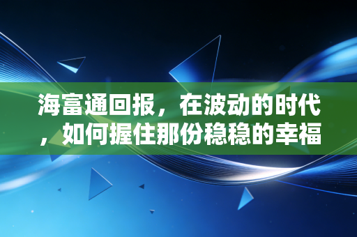 海富通回报，在波动的时代，如何握住那份稳稳的幸福？