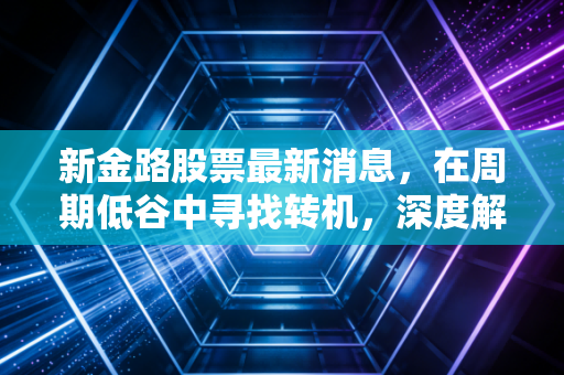 新金路股票最新消息，在周期低谷中寻找转机，深度解析这只川股的变局与机遇