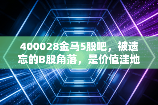 400028金马5股吧,被遗忘的B股角落,是价值洼地还是散户的修罗场?