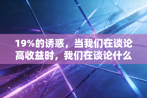 19%的诱惑,当我们在谈论高收益时,我们在谈论什么?