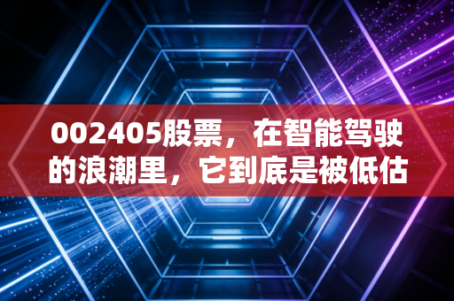 002405股票，在智能驾驶的浪潮里，它到底是被低估的宝藏还是烧钱的无底洞？