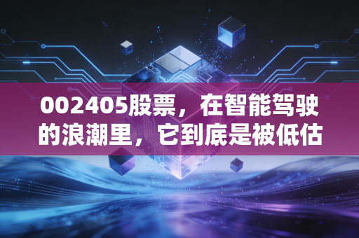 002405股票，在智能驾驶的浪潮里，它到底是被低估的宝藏还是烧钱的无底洞？