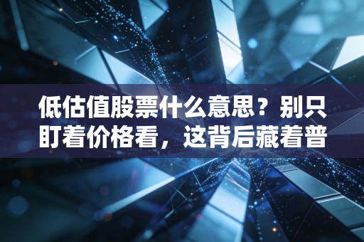 低估值股票什么意思？别只盯着价格看，这背后藏着普通人的财富密码