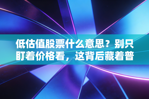 低估值股票什么意思?别只盯着价格看,这背后藏着普通人的财富密码