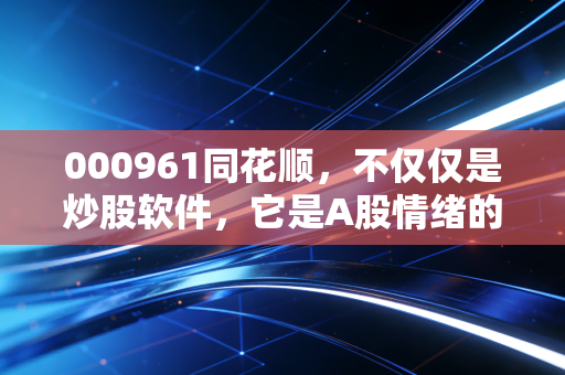 000961同花顺，不仅仅是炒股软件，它是A股情绪的超级放大器