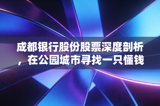成都银行股份股票深度剖析,在公园城市寻找一只懂钱的现金奶牛