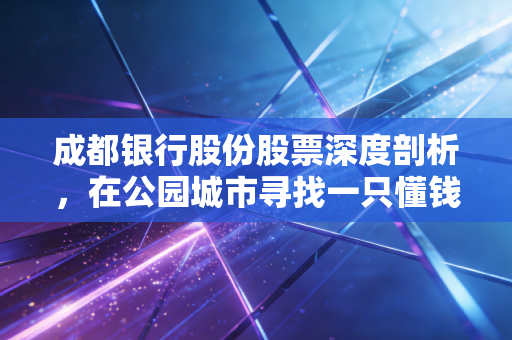 成都银行股份股票深度剖析,在公园城市寻找一只懂钱的现金奶牛
