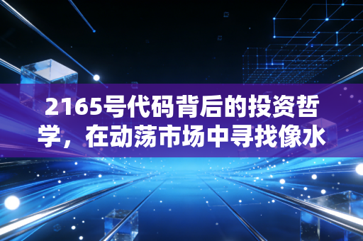 2165号代码背后的投资哲学,在动荡市场中寻找像水一样稳定的现金流