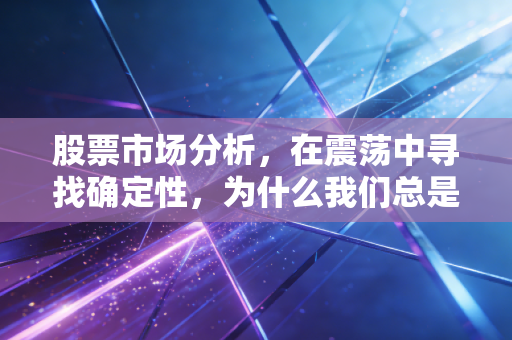 股票市场分析,在震荡中寻找确定性,为什么我们总是追涨杀跌?