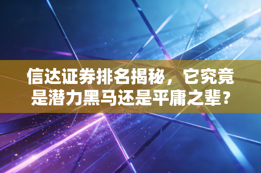 信达证券排名揭秘，它究竟是潜力黑马还是平庸之辈？