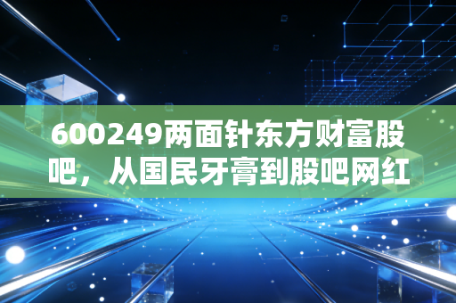 600249两面针东方财富股吧,从国民牙膏到股吧网红,这根针还能扎多深?