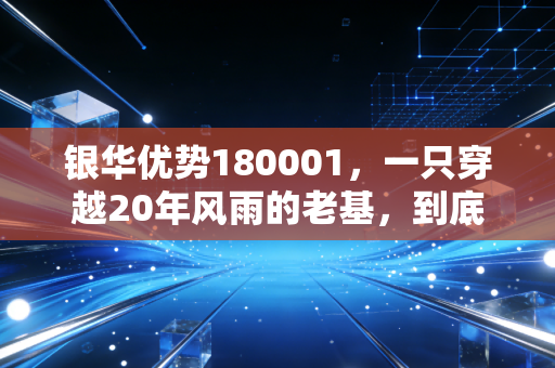 银华优势180001,一只穿越20年风雨的老基,到底还能不能买?