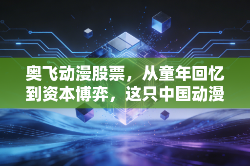 奥飞动漫股票，从童年回忆到资本博弈，这只中国动漫第一股还值得我们重仓吗？