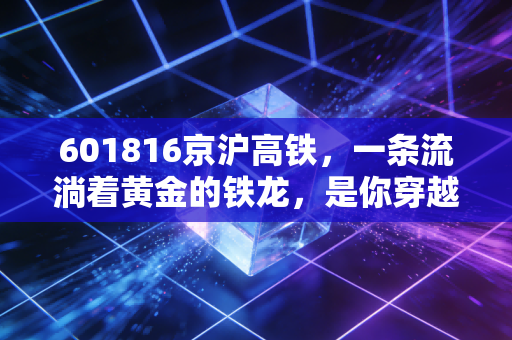 601816京沪高铁，一条流淌着黄金的铁龙，是你穿越周期的避风港吗？