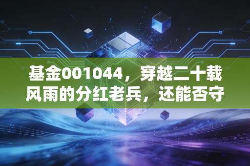 基金001044，穿越二十载风雨的分红老兵，还能否守护你的钱袋子？