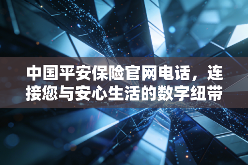 中国平安保险官网电话,连接您与安心生活的数字纽带