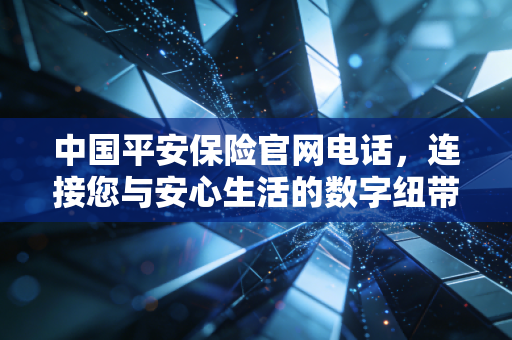 中国平安保险官网电话，连接您与安心生活的数字纽带