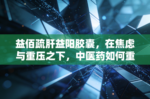 益佰疏肝益阳胶囊，在焦虑与重压之下，中医药如何重塑男性健康市场的新逻辑？