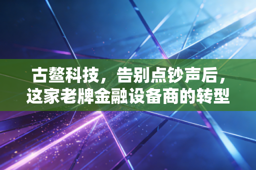 古鳌科技，告别点钞声后，这家老牌金融设备商的转型阵痛与未来迷途
