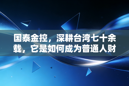 国泰金控，深耕台湾七十余载，它是如何成为普通人财富避风港的？