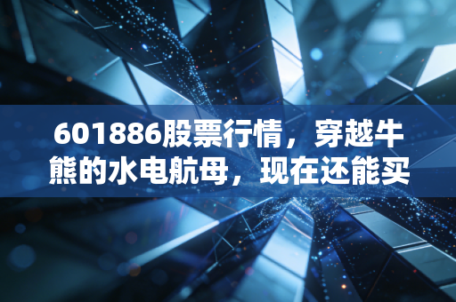 601886股票行情,穿越牛熊的水电航母,现在还能买吗?