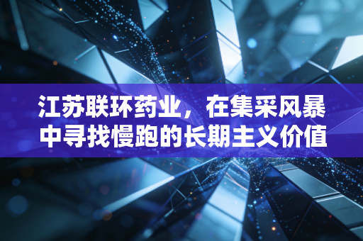 江苏联环药业,在集采风暴中寻找慢跑的长期主义价值