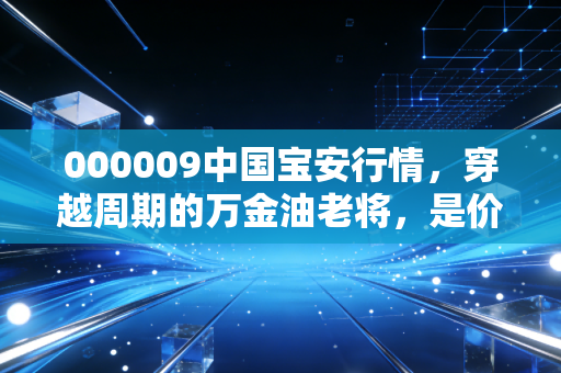 000009中国宝安行情,穿越周期的万金油老将,是价值洼地还是题材炒作?