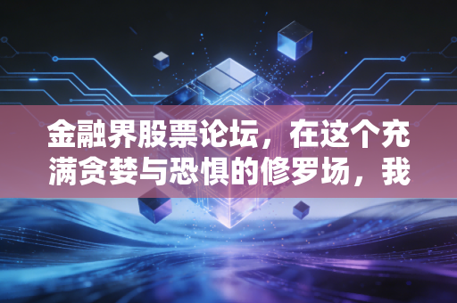 金融界股票论坛，在这个充满贪婪与恐惧的修罗场，我们该如何自处？
