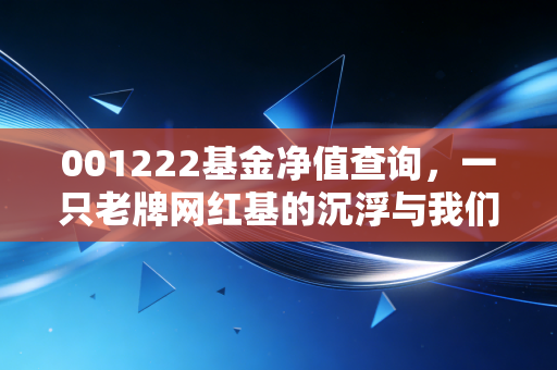 001222基金净值查询，一只老牌网红基的沉浮与我们的投资焦虑