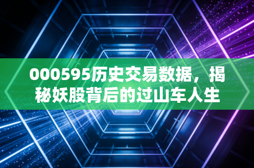 000595历史交易数据,揭秘妖股背后的过山车人生