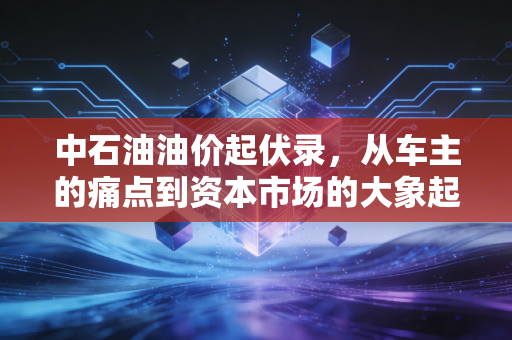 中石油油价起伏录，从车主的痛点到资本市场的大象起舞