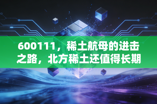 600111,稀土航母的进击之路,北方稀土还值得长期持有吗?