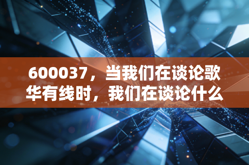600037,当我们在谈论歌华有线时,我们在谈论什么?——一位老股民对首都广电的冷思考与热期待