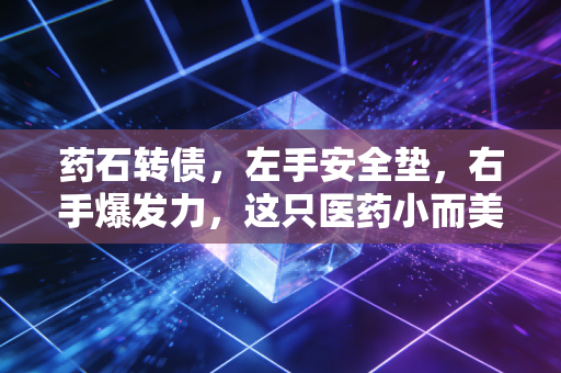 药石转债,左手安全垫,右手爆发力,这只医药小而美还能上车吗?