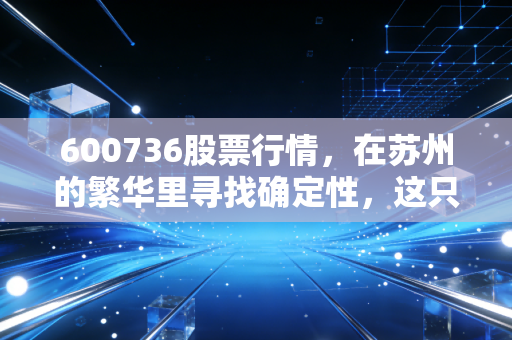600736股票行情,在苏州的繁华里寻找确定性,这只城投+创投双轮驱动的股票值得守候吗?