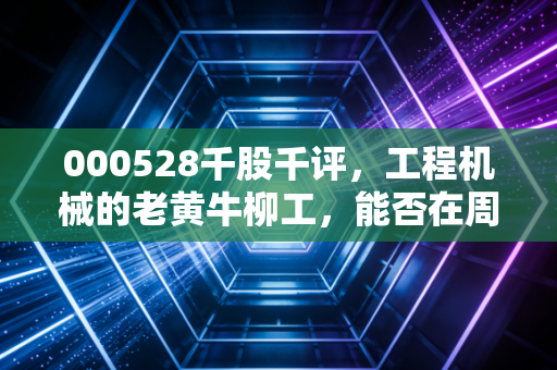000528千股千评,工程机械的老黄牛柳工,能否在周期低谷中逆风翻盘?
