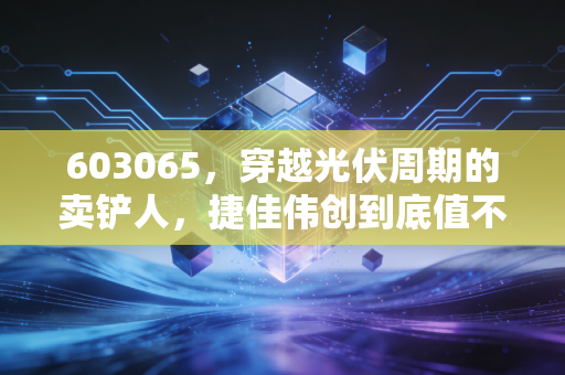 603065，穿越光伏周期的卖铲人，捷佳伟创到底值不值得重仓？