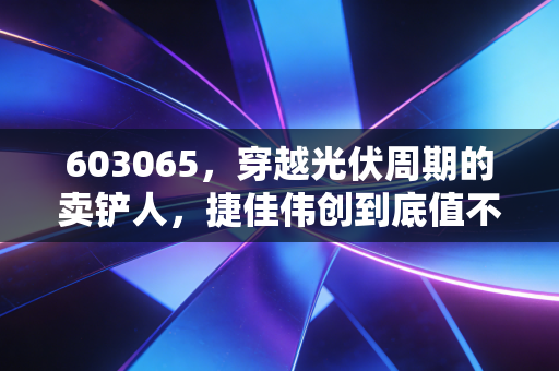 603065，穿越光伏周期的卖铲人，捷佳伟创到底值不值得重仓？