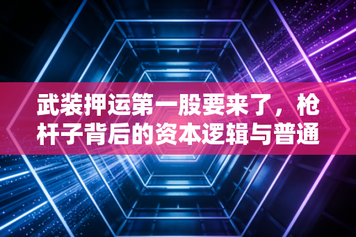 武装押运第一股要来了，枪杆子背后的资本逻辑与普通人看不到的生意经