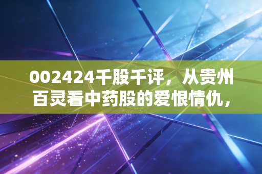 002424千股千评，从贵州百灵看中药股的爱恨情仇，散户的狂欢还是陷阱？