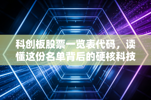 科创板股票一览表代码，读懂这份名单背后的硬核科技与投资博弈