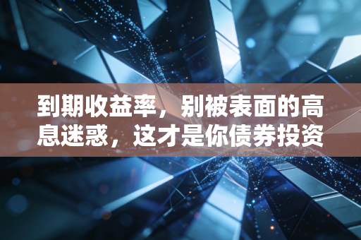 到期收益率，别被表面的高息迷惑，这才是你债券投资的真金白银