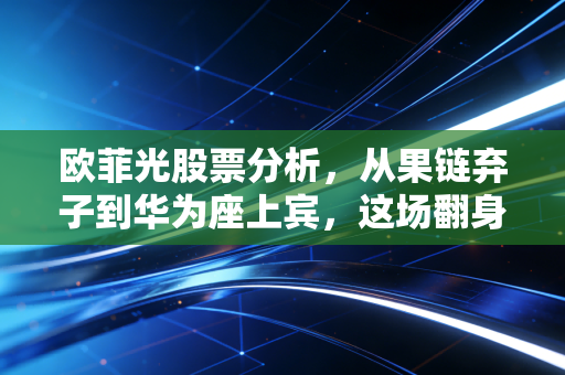 欧菲光股票分析，从果链弃子到华为座上宾，这场翻身仗到底能不能打？