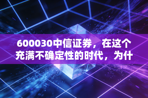 600030中信证券，在这个充满不确定性的时代，为什么我依然选择相信一哥？