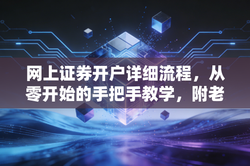 网上证券开户详细流程，从零开始的手把手教学，附老股民的避坑心得