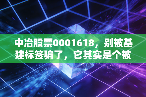 中冶股票0001618，别被基建标签骗了，它其实是个被低估的资源大鳄