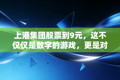 上港集团股票到9元，这不仅仅是数字的游戏，更是对上海这座超级枢纽的信心投票